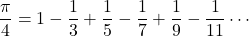\[\dfrac{\pi}{4} = 1 - \dfrac{1}{3} + \dfrac{1}{5} - \dfrac{1}{7} + \dfrac{1}{9} - \dfrac{1}{11}\cdots\]