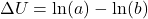 \[\Delta U = \ln (a) - \ln (b)\]