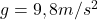 g=9,8 m/s^2