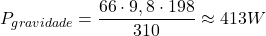 \[P_{gravidade} = \dfrac{66 \cdot 9,8 \cdot 198}{310} \approx 413 W\]