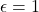 \epsilon =1