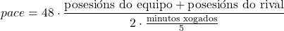 \[pace = 48 \cdot \dfrac{\text{posesi&oacute;ns do equipo} + \text{posesi&oacute;ns do rival}}{2\cdot \frac{\text{minutos xogados}}{5}}\]