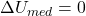 \Delta U_{med}=0