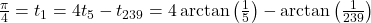 \frac{\pi}{4} = t_1 = 4t_5 - t_{239} = 4\arctan\left(\frac{1}{5}\right) - \arctan\left(\frac{1}{239}\right)